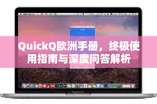 QuickQ欧洲手册，终极使用指南与深度问答解析