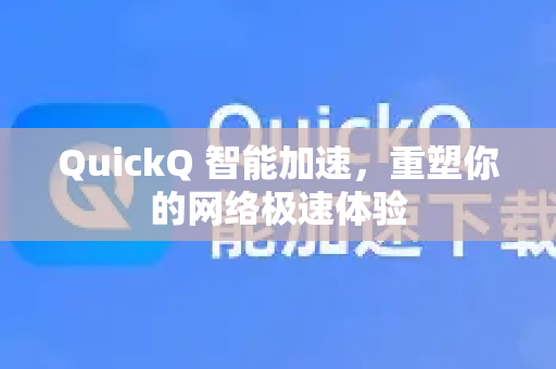 QuickQ 智能加速，重塑你的网络极速体验