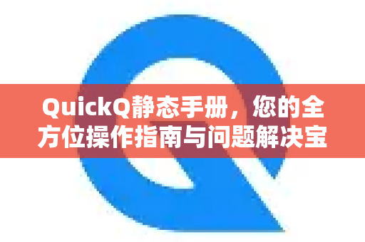 QuickQ静态手册，您的全方位操作指南与问题解决宝典
