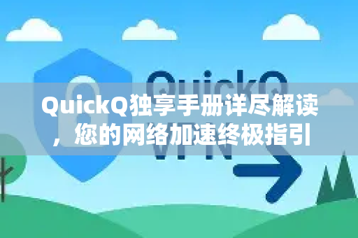 QuickQ独享手册详尽解读，您的网络加速终极指引