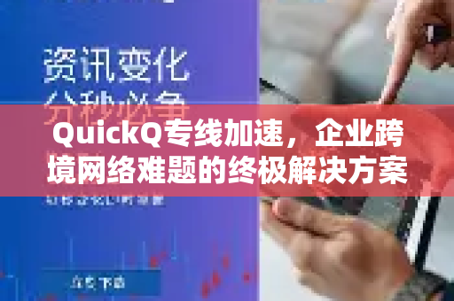 QuickQ专线加速，企业跨境网络难题的终极解决方案