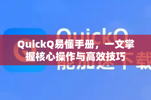 QuickQ易懂手册，一文掌握核心操作与高效技巧