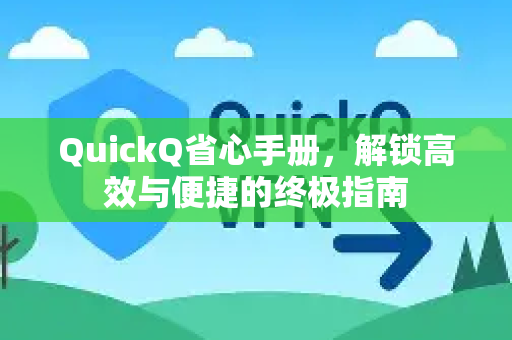 QuickQ省心手册，解锁高效与便捷的终极指南