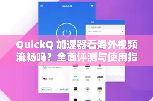 QuickQ 加速器看海外视频流畅吗？全面评测与使用指南