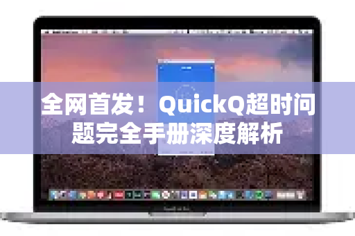 全网首发！QuickQ超时问题完全手册深度解析