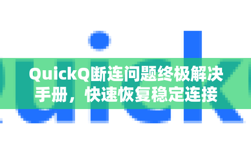 QuickQ断连问题终极解决手册，快速恢复稳定连接