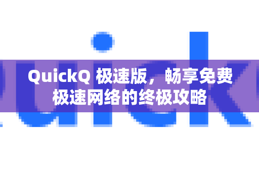 QuickQ 极速版，畅享免费极速网络的终极攻略