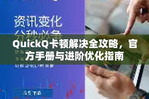 QuickQ卡顿解决全攻略，官方手册与进阶优化指南