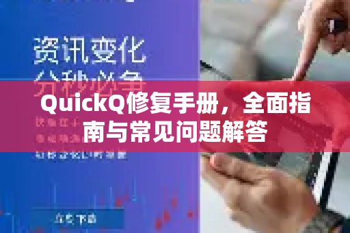 QuickQ修复手册，全面指南与常见问题解答