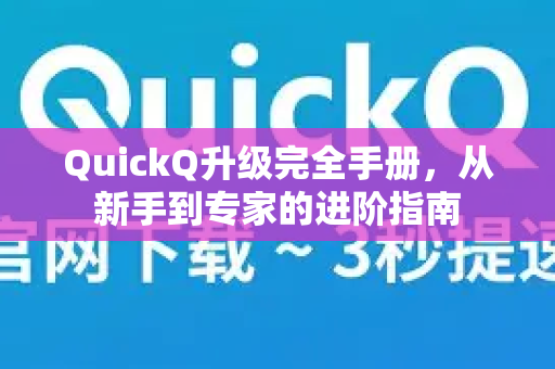 QuickQ升级完全手册，从新手到专家的进阶指南