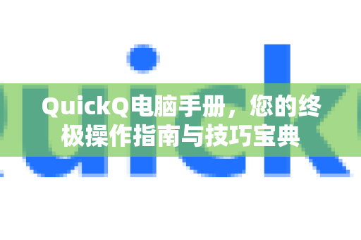 QuickQ电脑手册，您的终极操作指南与技巧宝典