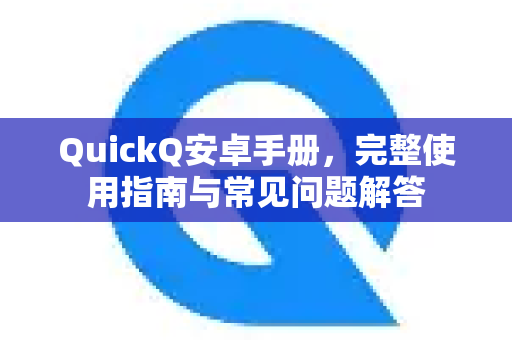 QuickQ安卓手册，完整使用指南与常见问题解答