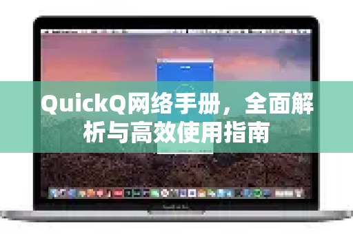 QuickQ网络手册，全面解析与高效使用指南-第1张图片-QuickQ客户端官网 - 享免费VPN高速体验