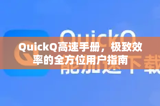 QuickQ高速手册，极致效率的全方位用户指南-第1张图片-QuickQ客户端官网 - 享免费VPN高速体验