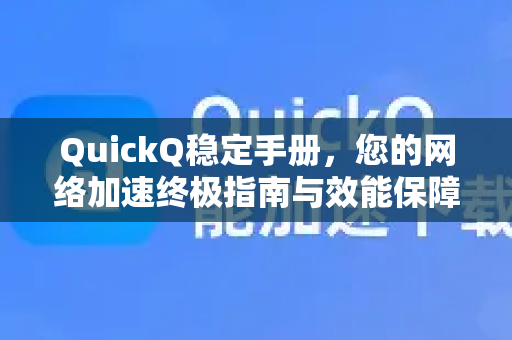 QuickQ稳定手册，您的网络加速终极指南与效能保障-第1张图片-QuickQ客户端官网 - 享免费VPN高速体验