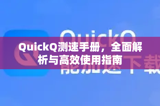 QuickQ测速手册，全面解析与高效使用指南-第1张图片-QuickQ客户端官网 - 享免费VPN高速体验