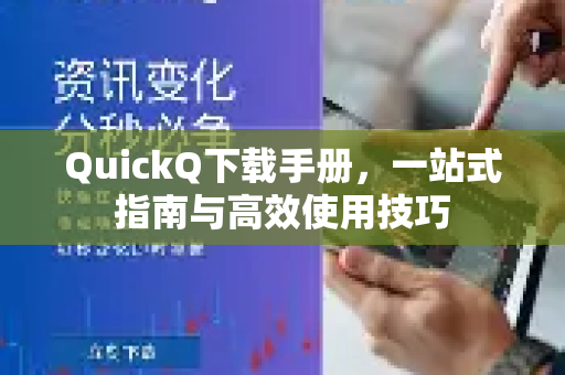 QuickQ下载手册，一站式指南与高效使用技巧