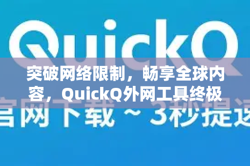 突破网络限制，畅享全球内容，QuickQ外网工具终极指南