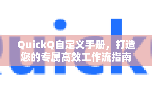 QuickQ自定义手册，打造您的专属高效工作流指南