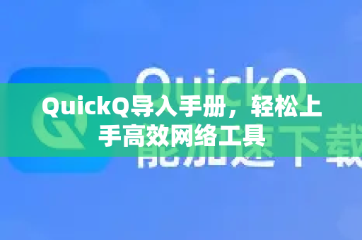 QuickQ导入手册，轻松上手高效网络工具
