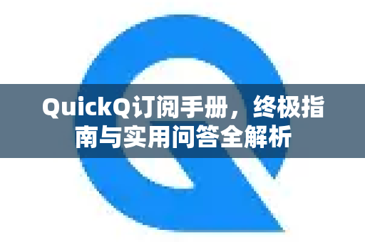 QuickQ订阅手册，终极指南与实用问答全解析