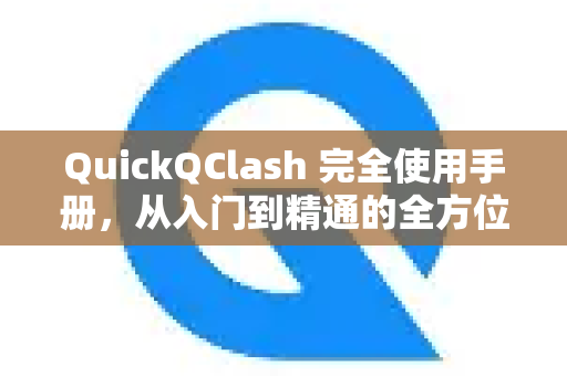 QuickQClash 完全使用手册，从入门到精通的全方位指南