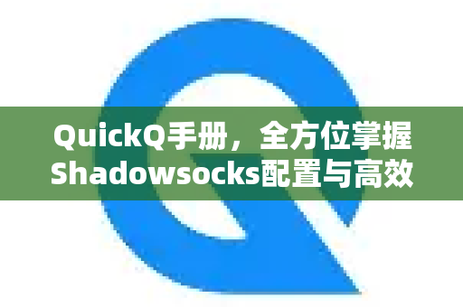 QuickQ手册，全方位掌握Shadowsocks配置与高效上网技巧
