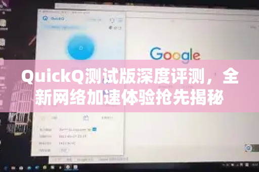 QuickQ测试版深度评测，全新网络加速体验抢先揭秘