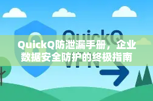 QuickQ防泄漏手册，企业数据安全防护的终极指南