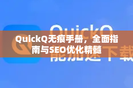 QuickQ无痕手册，全面指南与SEO优化精髓