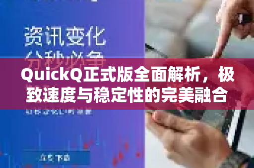 QuickQ正式版全面解析，极致速度与稳定性的完美融合