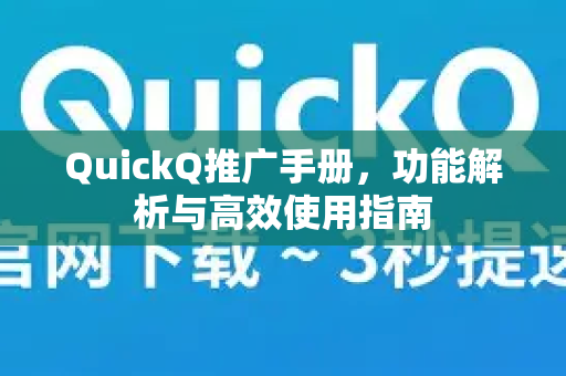 QuickQ推广手册，功能解析与高效使用指南