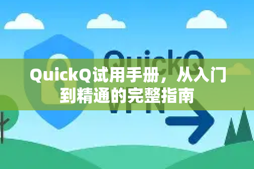 QuickQ试用手册，从入门到精通的完整指南-第1张图片-QuickQ客户端官网 - 享免费VPN高速体验