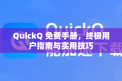QuickQ 免费手册，终极用户指南与实用技巧-第1张图片-QuickQ客户端官网 - 享免费VPN高速体验