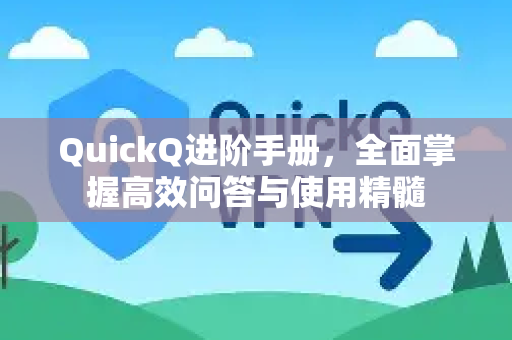 QuickQ进阶手册，全面掌握高效问答与使用精髓-第1张图片-QuickQ客户端官网 - 享免费VPN高速体验