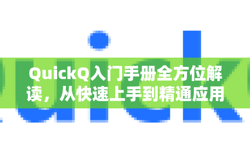QuickQ入门手册全方位解读，从快速上手到精通应用-第1张图片-QuickQ客户端官网 - 享免费VPN高速体验