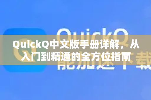 QuickQ中文版手册详解，从入门到精通的全方位指南