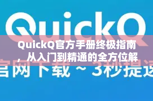 QuickQ官方手册终极指南，从入门到精通的全方位解析