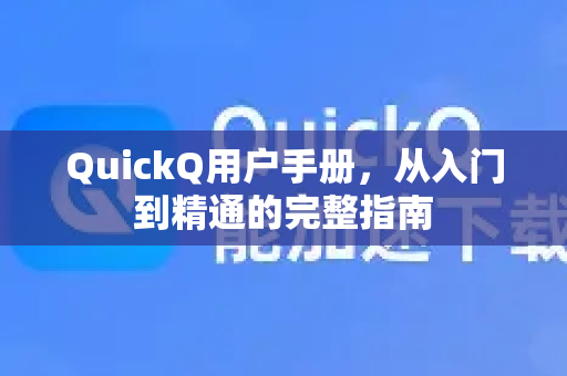QuickQ用户手册，从入门到精通的完整指南