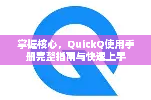 掌握核心，QuickQ使用手册完整指南与快速上手
