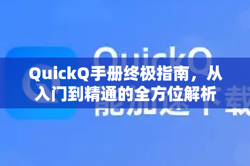 QuickQ手册终极指南，从入门到精通的全方位解析