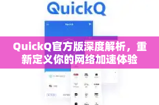QuickQ官方版深度解析，重新定义你的网络加速体验