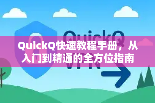 QuickQ快速教程手册，从入门到精通的全方位指南-第1张图片-QuickQ客户端官网 - 享免费VPN高速体验