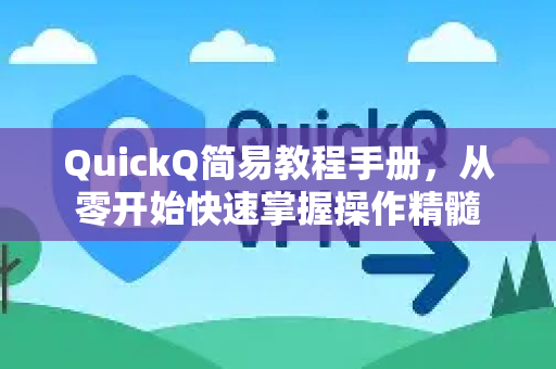 QuickQ简易教程手册，从零开始快速掌握操作精髓-第1张图片-QuickQ客户端官网 - 享免费VPN高速体验