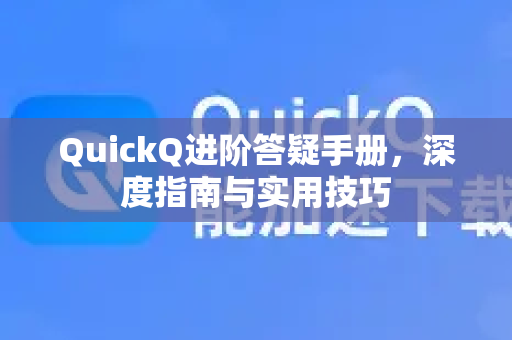 QuickQ进阶答疑手册，深度指南与实用技巧-第1张图片-QuickQ客户端官网 - 享免费VPN高速体验