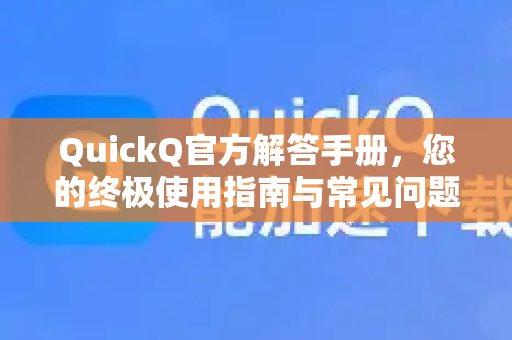 QuickQ官方解答手册，您的终极使用指南与常见问题全解析-第1张图片-QuickQ客户端官网 - 享免费VPN高速体验