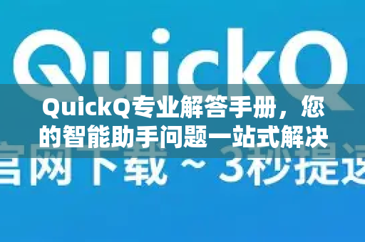 QuickQ专业解答手册，您的智能助手问题一站式解决方案-第1张图片-QuickQ客户端官网 - 享免费VPN高速体验