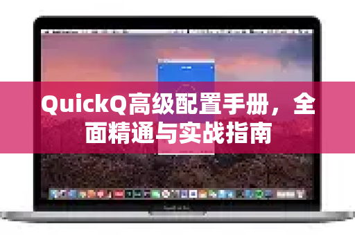 QuickQ高级配置手册，全面精通与实战指南-第1张图片-QuickQ客户端官网 - 享免费VPN高速体验