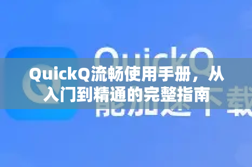 QuickQ流畅使用手册，从入门到精通的完整指南-第1张图片-QuickQ客户端官网 - 享免费VPN高速体验