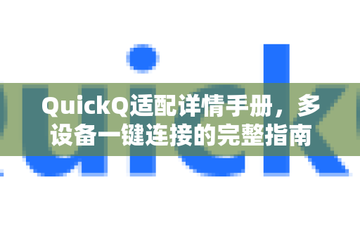 QuickQ适配详情手册，多设备一键连接的完整指南-第1张图片-QuickQ客户端官网 - 享免费VPN高速体验